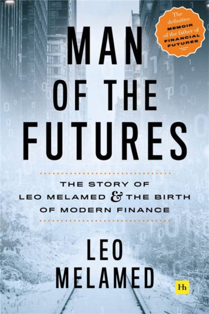 Man of the Futures: The Story of Leo Melamed and the Birth of Modern Finance