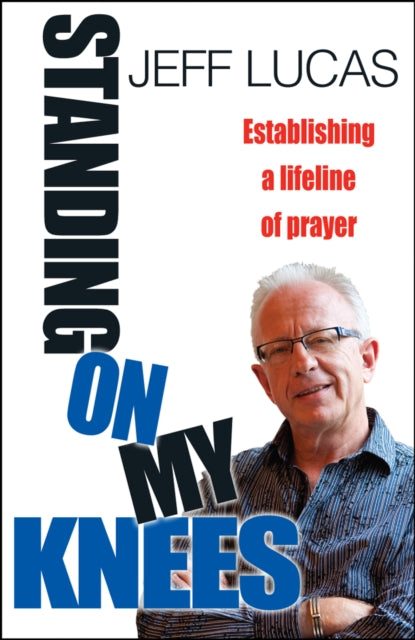 Standing on My Knees Establishing A Lifeline Of Prayer Establishing a Lifeline of Prayer Jeff Lucas