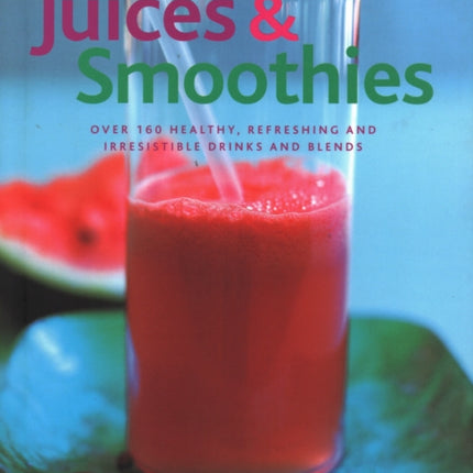 Juices & Smoothies: Over 160 healthy, refreshing and irresistible drinks and blends