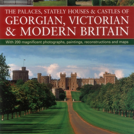 The Palaces, Stately Houses & Castles of Georgian, Victorian and Modern Britain: From George I to Elizabeth II, 1714 to the Present Day