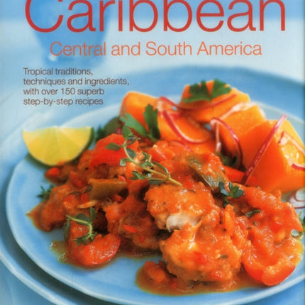 The Food and Cooking of the Caribbean Central and South America: Tropical Traditions, Techniques and Ingredients, with Over 150 Superb Step-by-Step Recipes