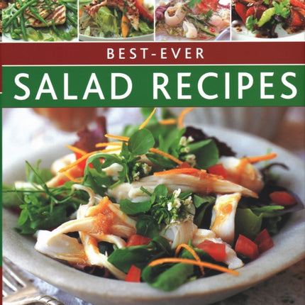 Best-ever Salad Recipes: Delicious seasonal salads for all occasions: 180 sensational recipes shown in 245 fabulous photographs