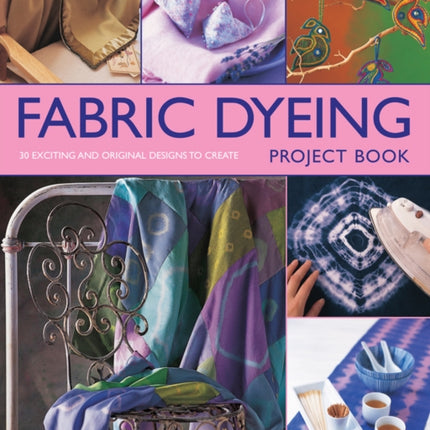 Fabric Dyeing Project Book: 30 Exciting and Original Designs to Create