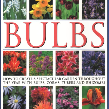 The Gardener's Guide to Bulbs: How to create a spectacular garden through the year with bulbs, corns, tubers and rhizomes; an illustrated directory of varieties and a practical guide to growing them with over 800 photographs