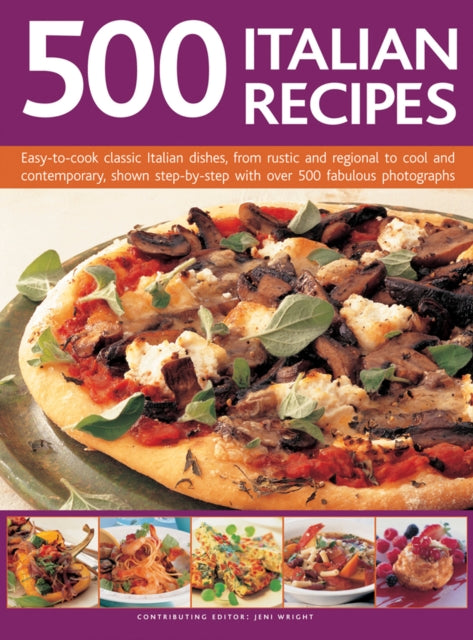 500 Italian Recipes EasytoCook Classic Italian Dishes from Rustic and Regional to Cool and Contemporary Shown StepbyStep with Over 500 Fabulous Photographs