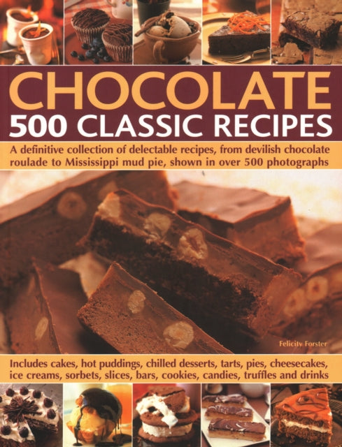 Chocolate: 500 Classic Recipes: A definitive collection of delectable recipes, from devilish chocolate roulade to Mississippi mud pie, shown in over 500 photographs