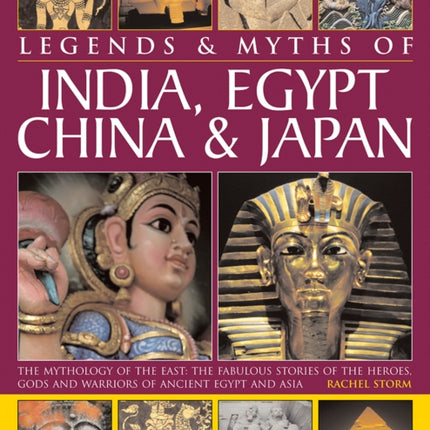 Legends & Myths of India, Egypt, China & Japan: The Mythology of the East: The Fabulous Stories of the Heroes, Gods and Warriors of Ancient Egypt and Asia