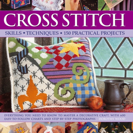 Cross Stitch: Everything You Need to Know to Master a Decorative Craft, with 600 Easy-to-Follow Charts and Step-by-Step Photographs