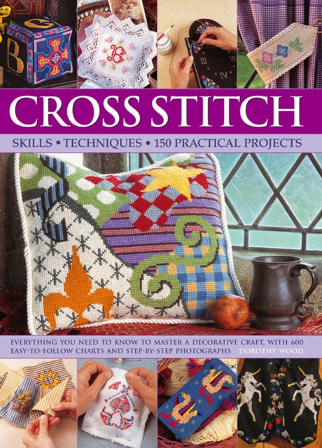 Cross Stitch: Everything You Need to Know to Master a Decorative Craft, with 600 Easy-to-Follow Charts and Step-by-Step Photographs