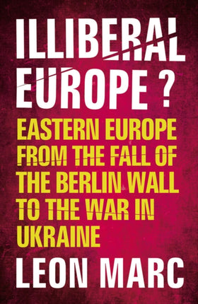 Illiberal Europe: Eastern Europe from the Fall of the Berlin Wall to the War in Ukraine