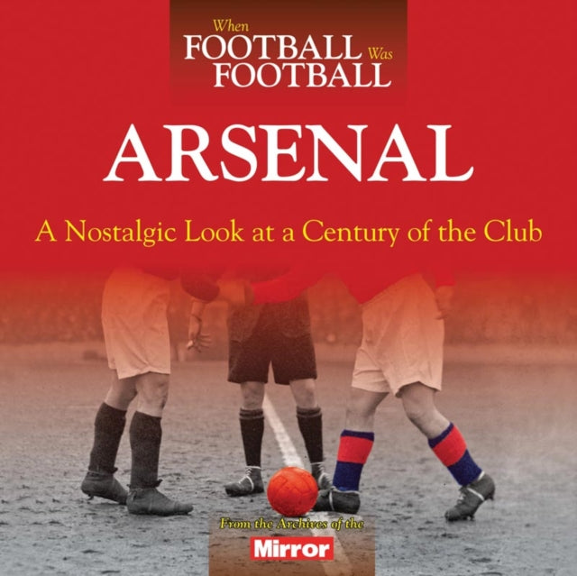 When Football Was Football Arsenal A Nostalgic Look at a Century of the Club