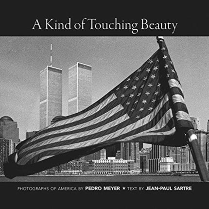 A Kind of Touching Beauty: Photographs of America by Pedro Meyer, Text by Jean-Paul Sartre