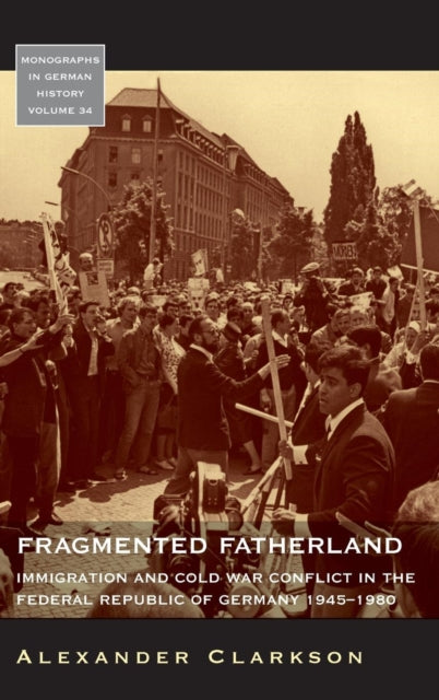 Fragmented Fatherland: Immigration and Cold War Conflict in the Federal Republic of Germany, 1945-1980