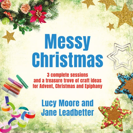 Messy Christmas: 3 complete sessions and a treasure trove of craft ideas for Advent, Christmas and Epiphany