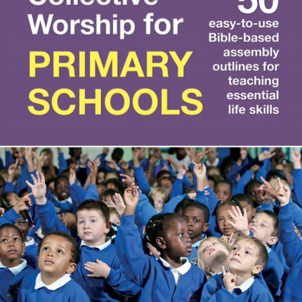 Collective Worship for Primary Schools: 50 easy-to-use Bible-based outlines for teaching essential life skills