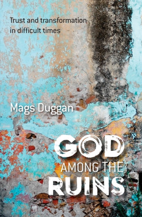 God Among the Ruins: Trust and transformation in difficult times