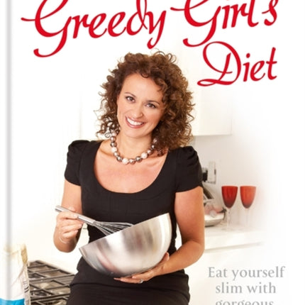 Greedy Girls Diet Eat yourself slim with gorgeous guiltfree food