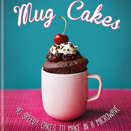 Mug Cakes: 40 speedy cakes to make in a microwave