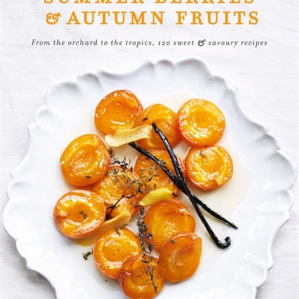 Summer Berries & Autumn Fruits: From the orchard to the tropics, 120 sweet & savoury recipes