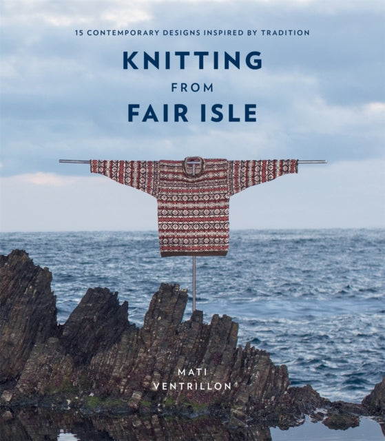 Knitting from Fair Isle: 15 contemporary designs inspired by tradition