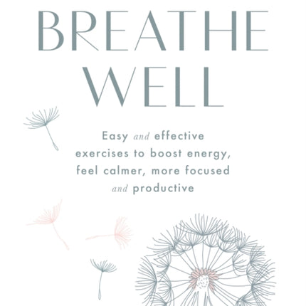 Breathe Well: Easy and effective exercises to boost energy, feel calmer, more focused and productive