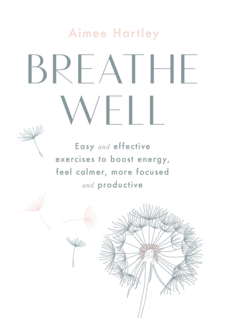 Breathe Well: Easy and effective exercises to boost energy, feel calmer, more focused and productive