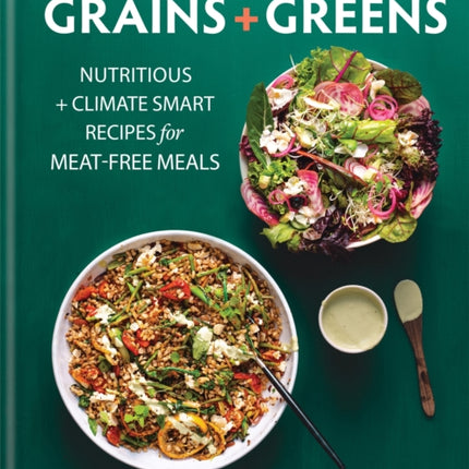 Bowls of Goodness: Grains + Greens: Nutritious + Climate Smart Recipes for Meat-free Meals