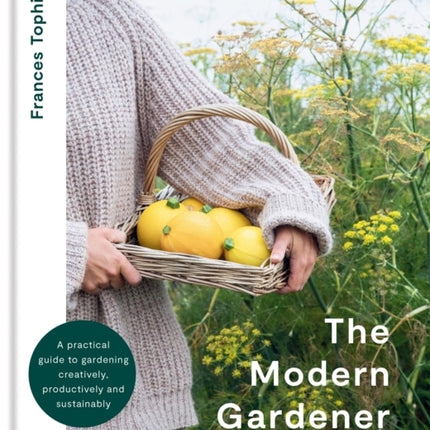 The Modern Gardener: A practical guide to gardening creatively, productively and sustainably