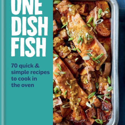 One Dish Fish: Quick and Simple Recipes to Cook in the Oven