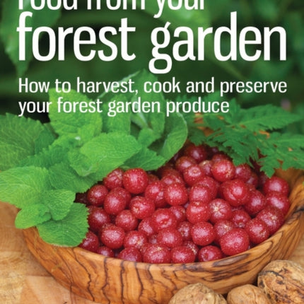 Food from your Forest Garden: How to harvest, cook and preserve your forest garden produce