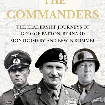 The Commanders: The Leadership Journeys of George Patton, Bernard Montgomery and Erwin Rommel