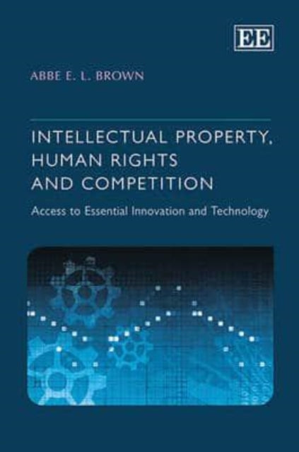 Intellectual Property, Human Rights and Competition: Access to Essential Innovation and Technology