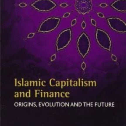 Islamic Capitalism and Finance: Origins, Evolution and the Future