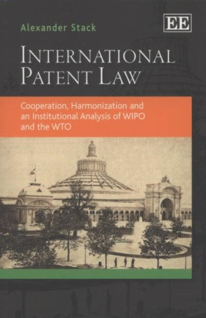 International Patent Law: Cooperation, Harmonization and an Institutional Analysis of WIPO and the WTO