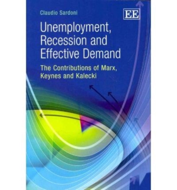 Unemployment, Recession and Effective Demand: The Contributions of Marx, Keynes and Kalecki