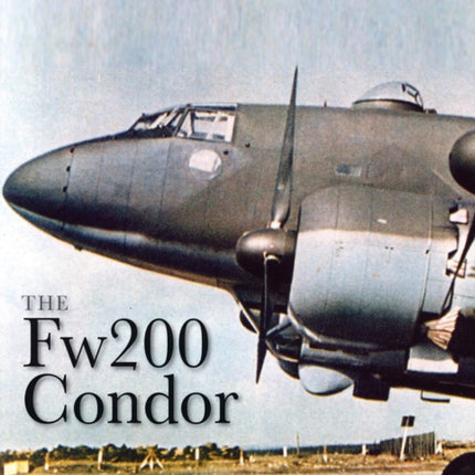 The Fw200 Condor: A Complete History