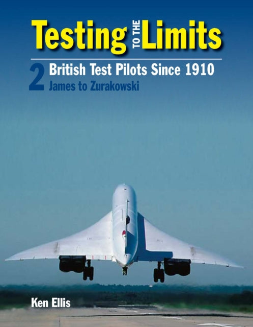 Testing To The Limits Volume 2: British Test Pilots Since 1910, James to Zurakowski