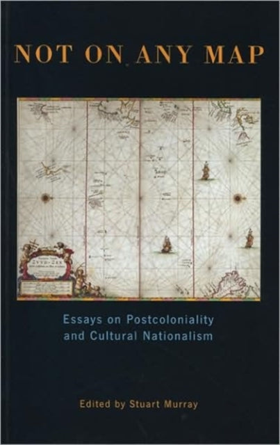 Not On Any Map: Essays on Postcoloniality and Cultural Nationalism