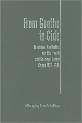 From Goethe To Gide: Feminism, Aesthetics and the Literary Canon in France and Germany, 1770-1936