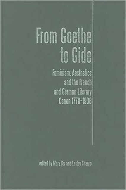 From Goethe To Gide: Feminism, Aesthetics and the Literary Canon in France and Germany, 1770-1936