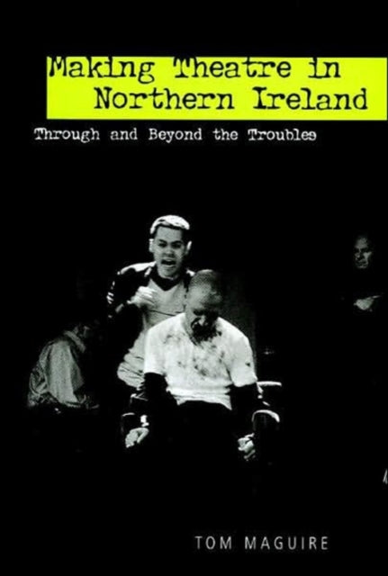 Making Theatre in Northern Ireland: Through and Beyond the Troubles