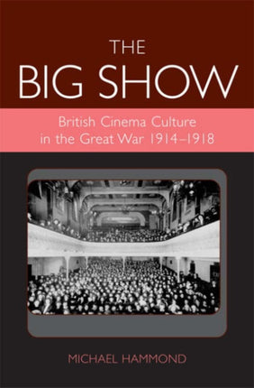 The Big Show: British Cinema Culture in the Great War (1914-1918)