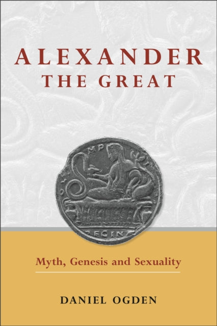 Alexander the Great: Myth, Genesis and Sexuality