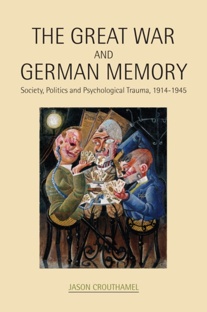 The Great War and German Memory: Society, Politics and Psychological Trauma, 1914–1945