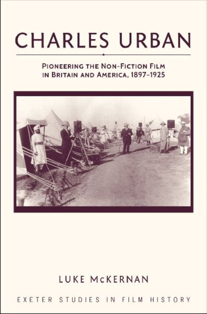 Charles Urban: Pioneering the Non-Fiction Film in Britain and America, 1897 - 1925