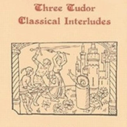 Three Tudor Classical Interludes  Thersites Jacke Jugeler Horestes