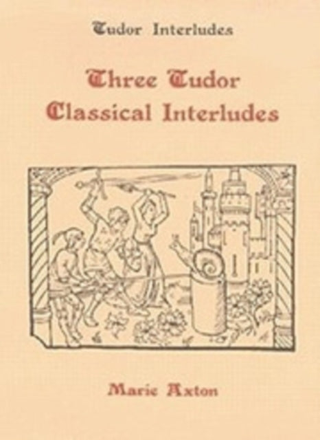 Three Tudor Classical Interludes  Thersites Jacke Jugeler Horestes