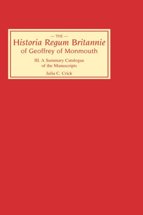 Historia Regum Britannie of Geoffrey of Monmouth III: A Summary Catalogue of the Manuscripts