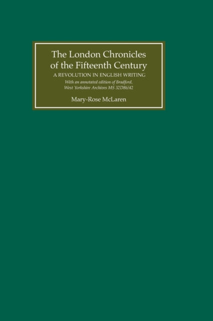 The London Chronicles of the Fifteenth Century: A Revolution in English Writing. With an annotated edition of Bradford, West Yorkshire Archives MS 32D86/42