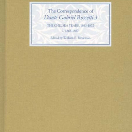 The Correspondence of Dante Gabriel Rossetti 3: The Chelsea Years, 1863-1872: Prelude to Crisis I. 1863-1867